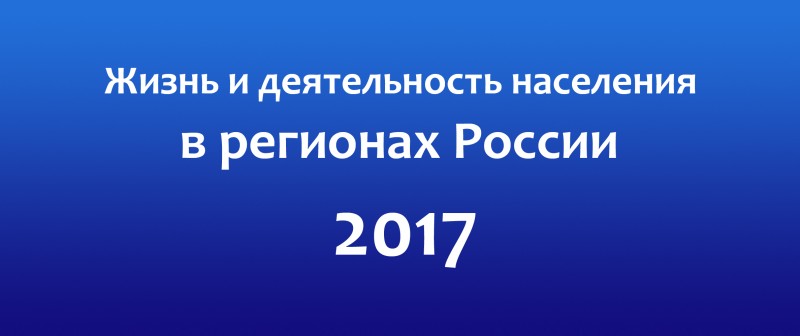 Сводный информационный отчет "Жизнь и деятельность населения в регионах России - 2017"