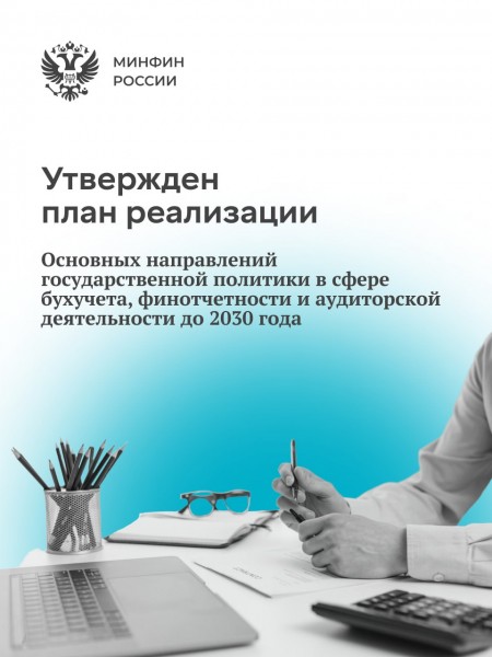 Минфин России утвердил план мероприятий, необходимых для реализации Основных направлений государственной политики в сфере бухгалтерского учета, финансовой отчетности и аудиторской деятельности до 2030 года